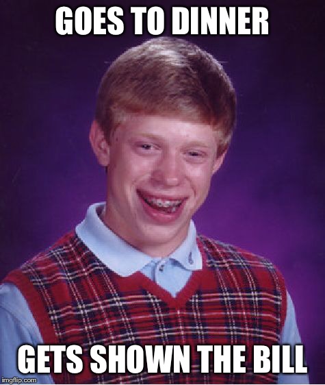 Bad Luck Brian Meme | GOES TO DINNER GETS SHOWN THE BILL | image tagged in memes,bad luck brian | made w/ Imgflip meme maker
