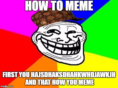 Troll Face Colored Meme | HOW TO MEME; FIRST YOU HAJSDHAKSDHAHKWHDJAWKJH AND THAT HOW YOU MEME | image tagged in memes,troll face colored,scumbag | made w/ Imgflip meme maker