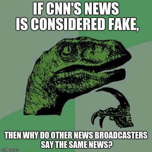this is why you check more then one source. | IF CNN'S NEWS IS CONSIDERED FAKE, THEN WHY DO OTHER NEWS BROADCASTERS SAY THE SAME NEWS? | image tagged in memes,philosoraptor,cnn | made w/ Imgflip meme maker