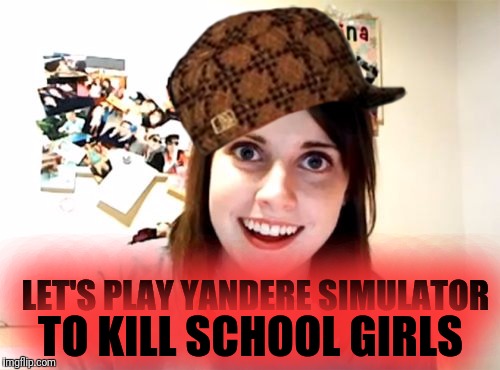 Overly Attached Girlfriend | TO KILL SCHOOL GIRLS; LET'S PLAY YANDERE
SIMULATOR | image tagged in memes,overly attached girlfriend,scumbag | made w/ Imgflip meme maker