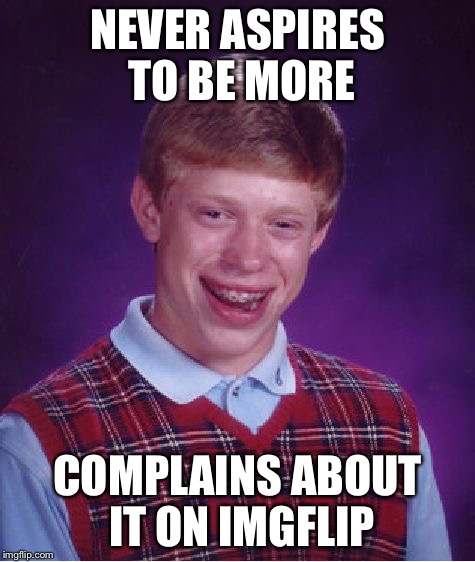 Bad Luck Brian Meme | NEVER ASPIRES TO BE MORE COMPLAINS ABOUT IT ON IMGFLIP | image tagged in memes,bad luck brian | made w/ Imgflip meme maker