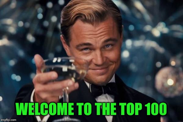 Leonardo Dicaprio Cheers Meme | WELCOME TO THE TOP 100 | image tagged in memes,leonardo dicaprio cheers | made w/ Imgflip meme maker