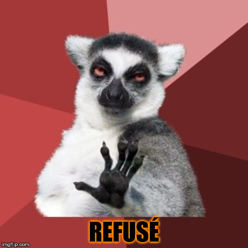 Chill Out Lemur Meme | REFUSÉ | image tagged in memes,chill out lemur | made w/ Imgflip meme maker