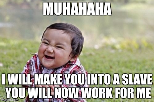 Evil Toddler Meme | MUHAHAHA; I WILL MAKE YOU INTO A SLAVE YOU WILL NOW WORK FOR ME | image tagged in memes,evil toddler | made w/ Imgflip meme maker