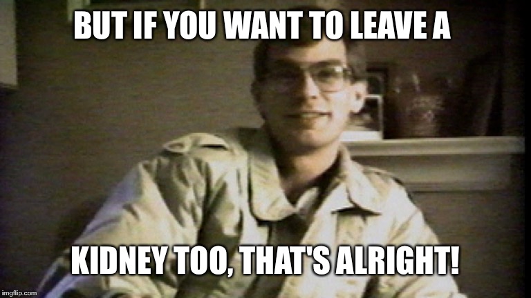 BUT IF YOU WANT TO LEAVE A KIDNEY TOO, THAT'S ALRIGHT! | made w/ Imgflip meme maker