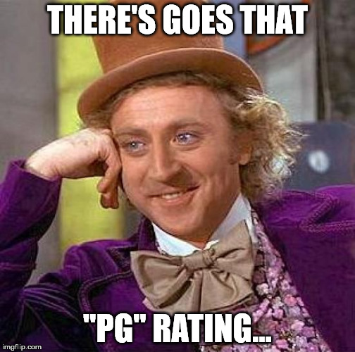 Creepy Condescending Wonka Meme | THERE'S GOES THAT "PG" RATING... | image tagged in memes,creepy condescending wonka | made w/ Imgflip meme maker