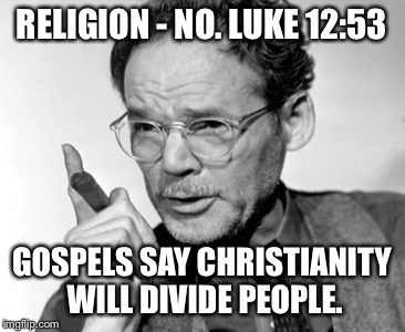 RELIGION - NO. LUKE 12:53 GOSPELS SAY CHRISTIANITY WILL DIVIDE PEOPLE. | made w/ Imgflip meme maker