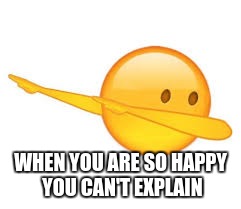 dab emoji | WHEN YOU ARE SO HAPPY YOU CAN'T EXPLAIN | image tagged in dab emoji | made w/ Imgflip meme maker