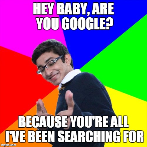 Subtle Pickup Liner Meme | HEY BABY, ARE YOU GOOGLE? BECAUSE YOU'RE ALL I'VE BEEN SEARCHING FOR | image tagged in memes,subtle pickup liner,trhtimmy,google | made w/ Imgflip meme maker