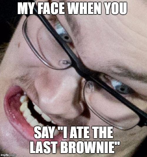 Marius Troll Face | MY FACE WHEN YOU; SAY "I ATE THE LAST BROWNIE" | image tagged in marius troll face | made w/ Imgflip meme maker