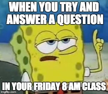 Donald Trump | WHEN YOU TRY AND ANSWER A QUESTION; IN YOUR FRIDAY 8 AM CLASS | image tagged in memes,ill have you know spongebob,funny memes,school meme,college,hungover | made w/ Imgflip meme maker