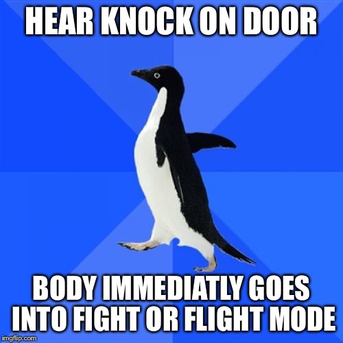 Socially Awkward Penguin Meme | HEAR KNOCK ON DOOR; BODY IMMEDIATLY GOES INTO FIGHT OR FLIGHT MODE | image tagged in memes,socially awkward penguin | made w/ Imgflip meme maker