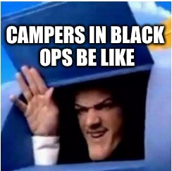 Campers | CAMPERS IN BLACK OPS BE LIKE | image tagged in campers | made w/ Imgflip meme maker