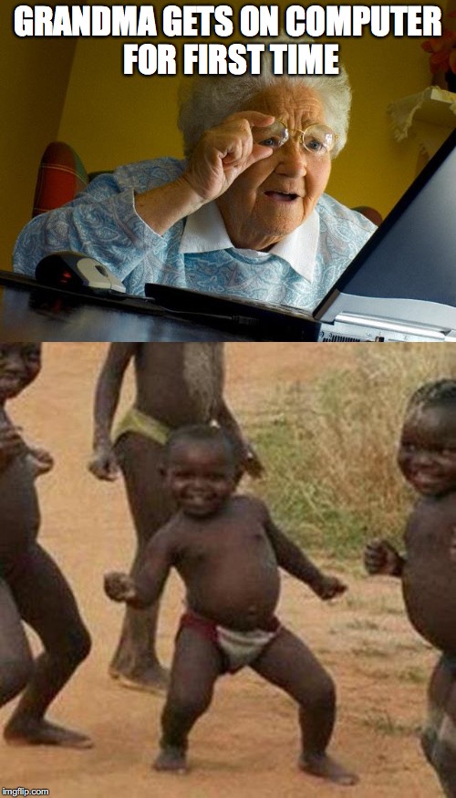 There first times for everything.... | GRANDMA GETS ON COMPUTER FOR FIRST TIME | image tagged in grandma finds the internet,third world success kid | made w/ Imgflip meme maker