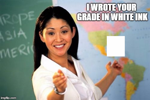 I WROTE YOUR GRADE IN WHITE INK | made w/ Imgflip meme maker