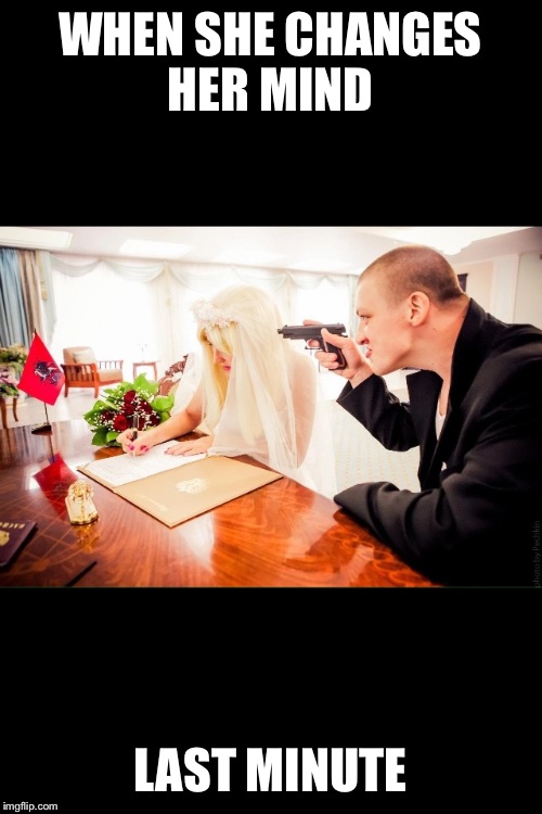 WHEN SHE CHANGES HER MIND; LAST MINUTE | image tagged in memes,wedding,gunpoint | made w/ Imgflip meme maker