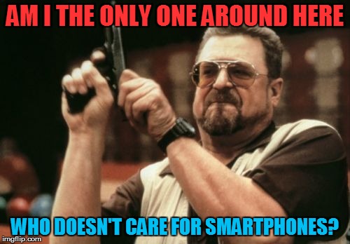 Am I The Only One Around Here Meme | AM I THE ONLY ONE AROUND HERE; WHO DOESN'T CARE FOR SMARTPHONES? | image tagged in memes,am i the only one around here | made w/ Imgflip meme maker