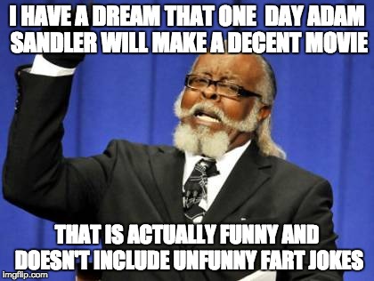 Too Damn High Meme | I HAVE A DREAM THAT ONE 
DAY ADAM SANDLER WILL MAKE A DECENT MOVIE; THAT IS ACTUALLY FUNNY AND DOESN'T INCLUDE UNFUNNY FART JOKES | image tagged in memes,too damn high | made w/ Imgflip meme maker