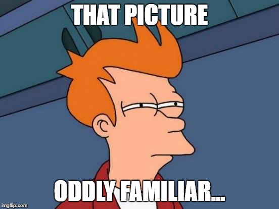 Futurama Fry Meme | THAT PICTURE ODDLY FAMILIAR... | image tagged in memes,futurama fry | made w/ Imgflip meme maker