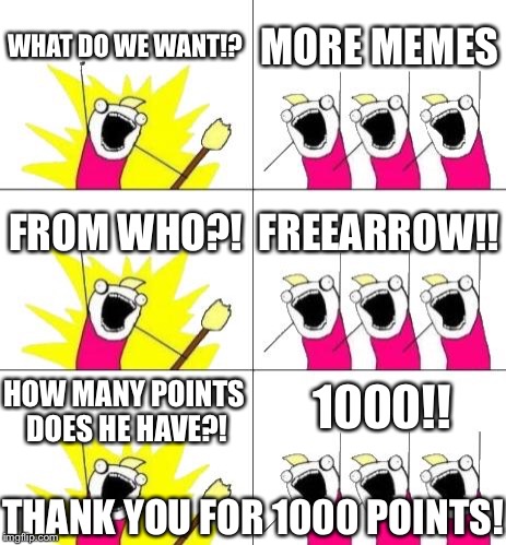 What Do We Want 3 | WHAT DO WE WANT!? MORE MEMES; FROM WHO?! FREEARROW!! HOW MANY POINTS DOES HE HAVE?! 1000!! THANK YOU FOR 1000 POINTS! | image tagged in memes,what do we want 3 | made w/ Imgflip meme maker