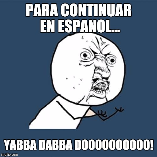 Y U No Meme | PARA CONTINUAR EN ESPANOL... YABBA DABBA DOOOOOOOOOO! | image tagged in memes,y u no | made w/ Imgflip meme maker