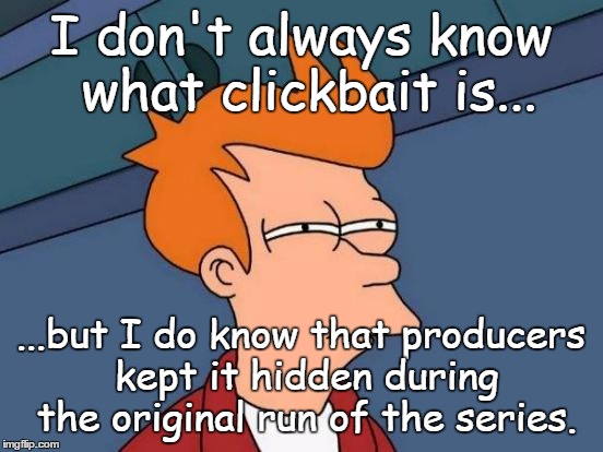 Futurama Fry | I don't always know what clickbait is... ...but I do know that producers kept it hidden during the original run of the series. | image tagged in memes,futurama fry | made w/ Imgflip meme maker