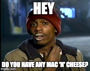 Do you have any mac'n'cheese for me? | HEY; DO YOU HAVE ANY MAC 'N' CHEESE? | image tagged in memes,yall got any more of | made w/ Imgflip meme maker