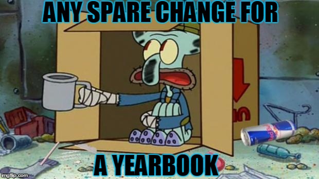 squidward poor | ANY SPARE CHANGE FOR; A YEARBOOK | image tagged in squidward poor | made w/ Imgflip meme maker