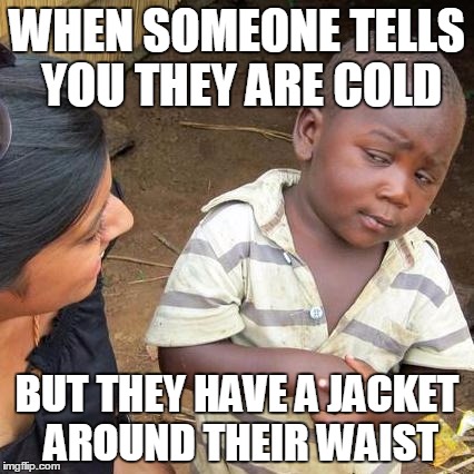 Third World Skeptical Kid Meme | WHEN SOMEONE TELLS YOU THEY ARE COLD; BUT THEY HAVE A JACKET AROUND THEIR WAIST | image tagged in memes,third world skeptical kid | made w/ Imgflip meme maker