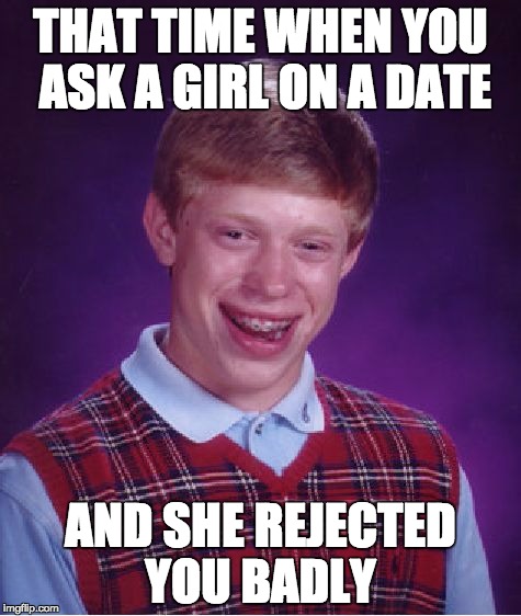 Bad Luck Brian Meme | THAT TIME WHEN YOU ASK A GIRL ON A DATE; AND SHE REJECTED YOU BADLY | image tagged in memes,bad luck brian | made w/ Imgflip meme maker