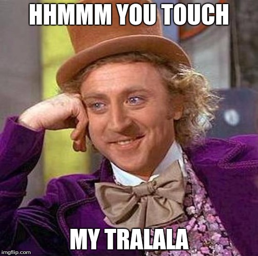 Creepy Condescending Wonka Meme | HHMMM YOU TOUCH; MY TRALALA | image tagged in memes,creepy condescending wonka | made w/ Imgflip meme maker