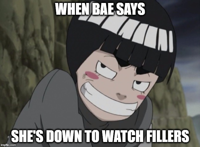 WHEN BAE SAYS; SHE'S DOWN TO WATCH FILLERS image tagged in rock lee me...