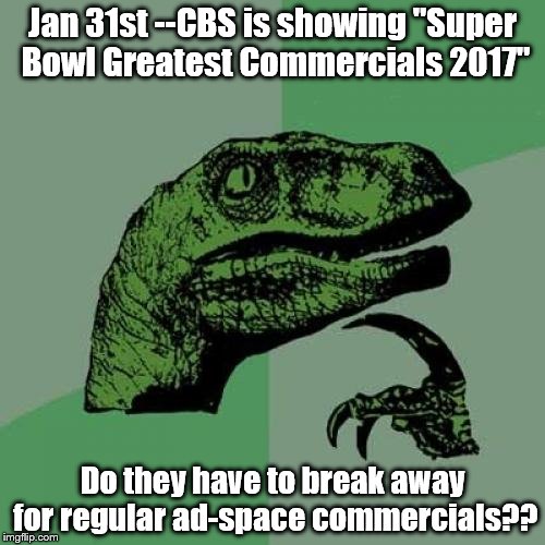 Super Bowl commercials | Jan 31st --CBS is showing "Super Bowl Greatest Commercials 2017"; Do they have to break away for regular ad-space commercials?? | image tagged in memes,philosoraptor | made w/ Imgflip meme maker