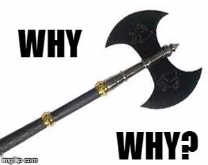 why | WHY; WHY? | image tagged in axe | made w/ Imgflip meme maker