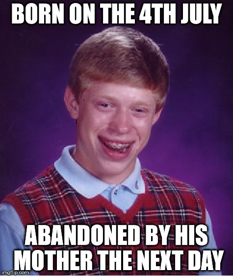 Bad Luck Brian Meme | BORN ON THE 4TH JULY; ABANDONED BY HIS MOTHER THE NEXT DAY | image tagged in memes,bad luck brian | made w/ Imgflip meme maker