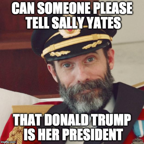 Captain Obvious | CAN SOMEONE PLEASE TELL SALLY YATES; THAT DONALD TRUMP IS HER PRESIDENT | image tagged in captain obvious | made w/ Imgflip meme maker