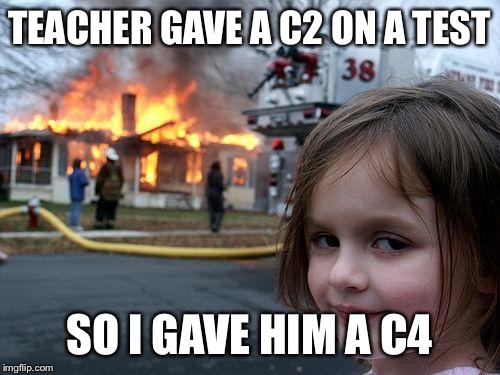 Disaster Girl Meme | TEACHER GAVE A C2 ON A TEST; SO I GAVE HIM A C4 | image tagged in memes,disaster girl | made w/ Imgflip meme maker