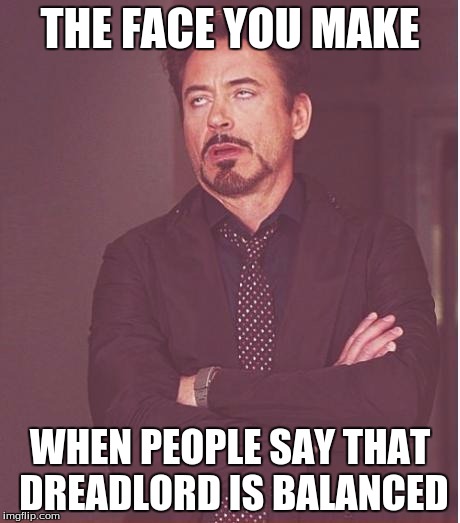 Face You Make Robert Downey Jr Meme | THE FACE YOU MAKE; WHEN PEOPLE SAY THAT DREADLORD IS BALANCED | image tagged in memes,face you make robert downey jr | made w/ Imgflip meme maker