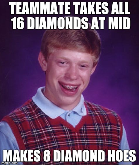 Bad Luck Brian Meme | TEAMMATE TAKES ALL 16 DIAMONDS AT MID; MAKES 8 DIAMOND HOES | image tagged in memes,bad luck brian | made w/ Imgflip meme maker
