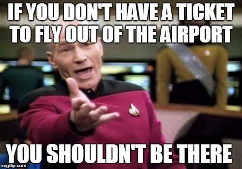 To all the Protesters at the Airport angry at Trump's Temporary Ban on Immigration from 7 countries  | IF YOU DON'T HAVE A TICKET TO FLY OUT OF THE AIRPORT; YOU SHOULDN'T BE THERE | image tagged in memes,picard wtf,donald trump | made w/ Imgflip meme maker