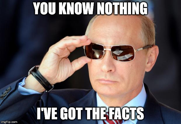 Putin with sunglasses | YOU KNOW NOTHING; I'VE GOT THE FACTS | image tagged in putin with sunglasses,facebook problems,politics | made w/ Imgflip meme maker