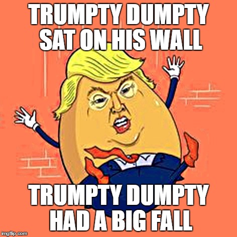 Trumpty Dumpty | TRUMPTY DUMPTY SAT ON HIS WALL; TRUMPTY DUMPTY HAD A BIG FALL | image tagged in trumpty dumpty | made w/ Imgflip meme maker