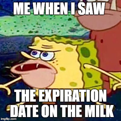 Milk | ME WHEN I SAW; THE EXPIRATION DATE ON THE MILK | image tagged in spongegar,milk | made w/ Imgflip meme maker