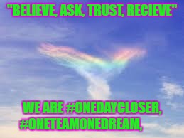 "BELIEVE, ASK, TRUST, RECIEVE"; WE ARE #ONEDAYCLOSER, #ONETEAMONEDREAM, | image tagged in believe,ask,trust,receive | made w/ Imgflip meme maker