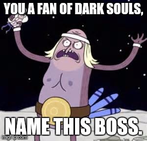 YOU A FAN OF DARK SOULS, NAME THIS BOSS. | image tagged in regular show,dark souls,boss,memes | made w/ Imgflip meme maker