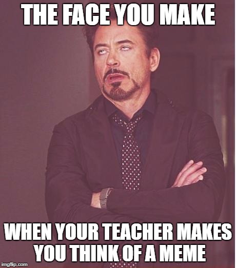 Face You Make Robert Downey Jr Meme | THE FACE YOU MAKE; WHEN YOUR TEACHER MAKES YOU THINK OF A MEME | image tagged in memes,face you make robert downey jr | made w/ Imgflip meme maker