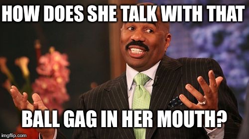 Steve Harvey Meme | HOW DOES SHE TALK WITH THAT BALL GAG IN HER MOUTH? | image tagged in memes,steve harvey | made w/ Imgflip meme maker