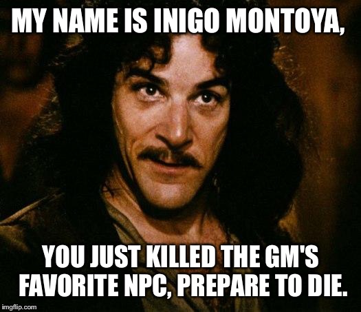 Inigo Montoya | MY NAME IS INIGO MONTOYA, YOU JUST KILLED THE GM'S FAVORITE NPC, PREPARE TO DIE. | image tagged in memes,inigo montoya | made w/ Imgflip meme maker