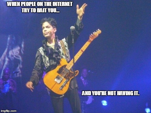 PrinceOff | WHEN PEOPLE ON THE INTERNET TRY TO BAIT YOU... AND YOU'RE NOT HAVING IT. | image tagged in internet trolls,the internet | made w/ Imgflip meme maker