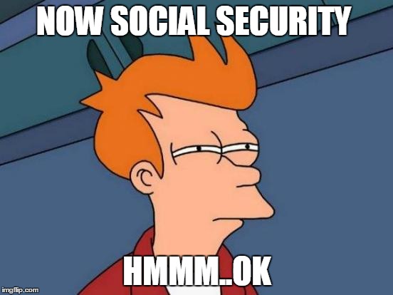 Futurama Fry | NOW SOCIAL SECURITY; HMMM..OK | image tagged in memes,futurama fry | made w/ Imgflip meme maker